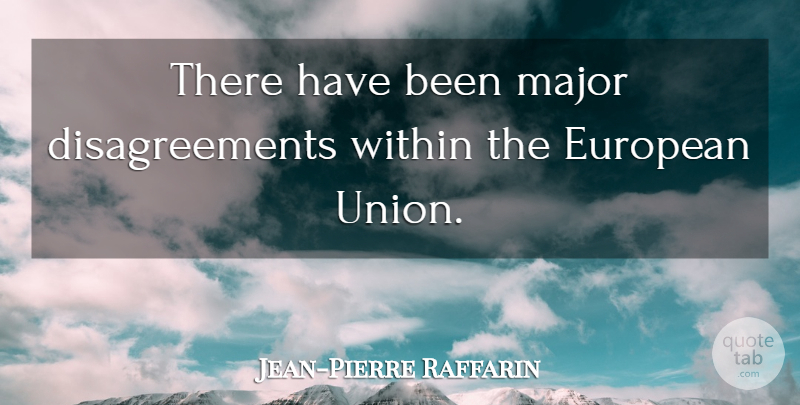 Jean-Pierre Raffarin Quote About Europe, Unions, Majors: There Have Been Major Disagreements...