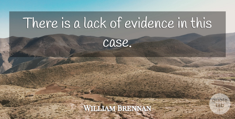 William Brennan Quote About Evidence, Lack: There Is A Lack Of...