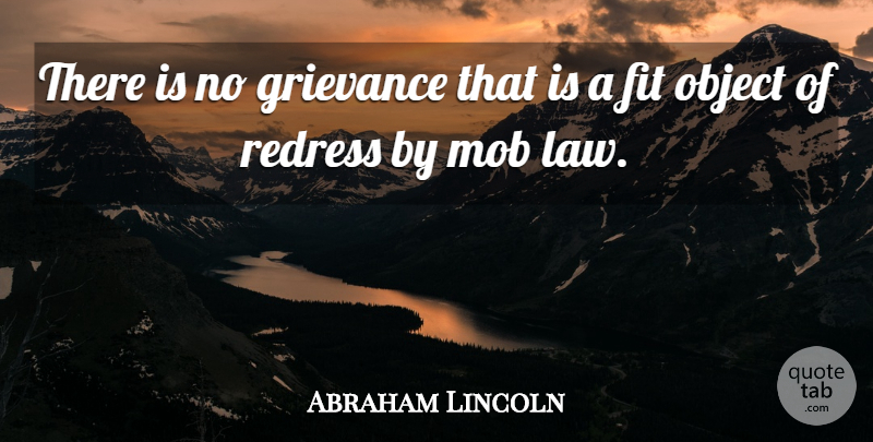 Abraham Lincoln Quote About Grievance, Object, Redress: There Is No Grievance That...