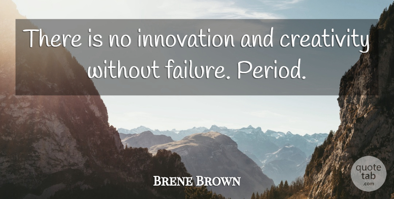 Brene Brown Quote About Creativity, Innovation, Periods: There Is No Innovation And...