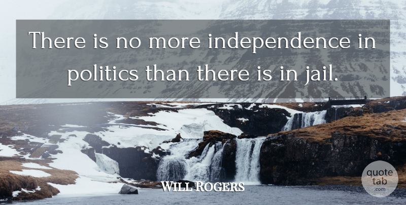 Will Rogers Quote About Jail, Political Will, Independence: There Is No More Independence...