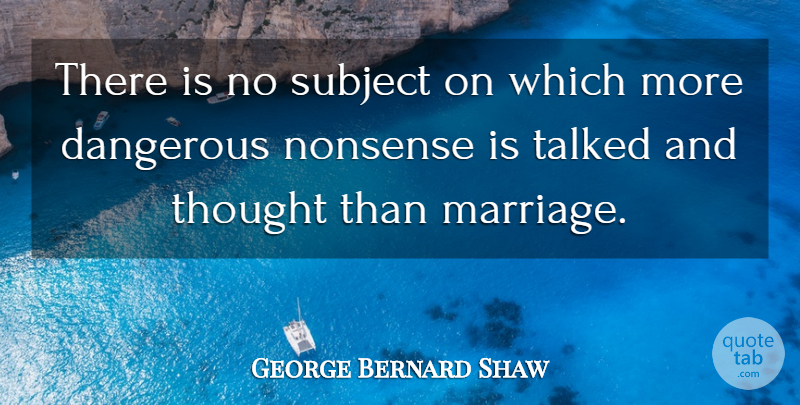 George Bernard Shaw Quote About Marriage, Nonsense, Dangerous: There Is No Subject On...