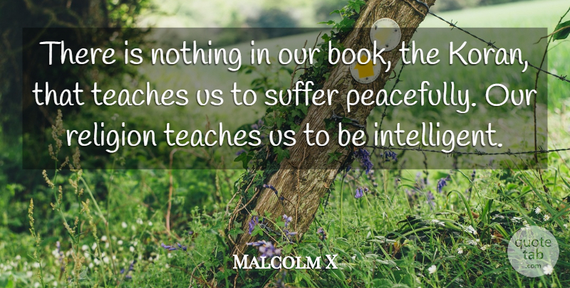 Malcolm X Quote About Book, Intelligent, Suffering: There Is Nothing In Our...