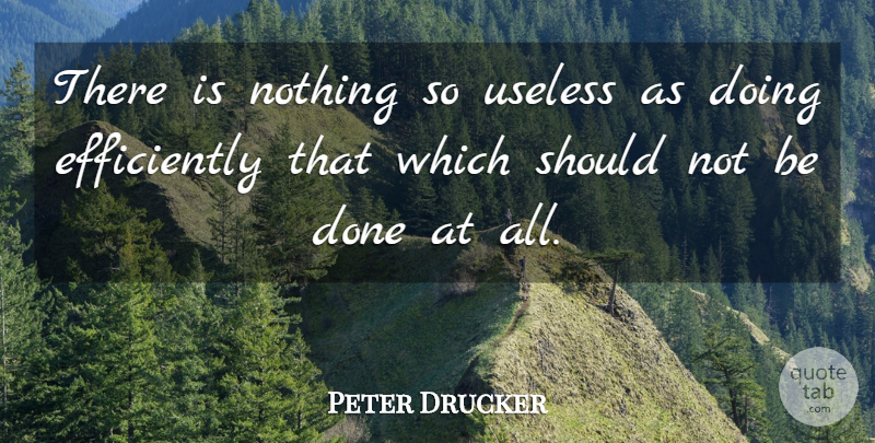 Peter Drucker Quote About Inspirational, Motivational, Change: There Is Nothing So Useless...