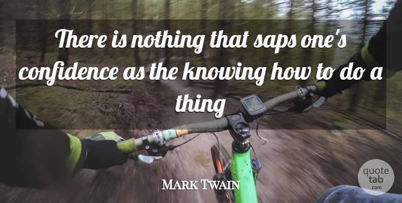 Mark Twain Quote About Confidence, Knowing, Sap: There Is Nothing That Saps...