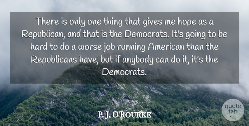 P. J. O'Rourke Quote About Gives, Hard, Hope, Job, Running: There Is Only One Thing...