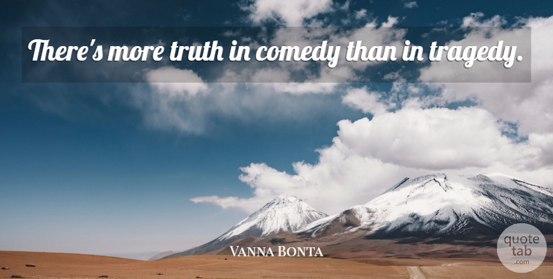 Vanna Bonta Quote About Comedy, Truth: Theres More Truth In Comedy...
