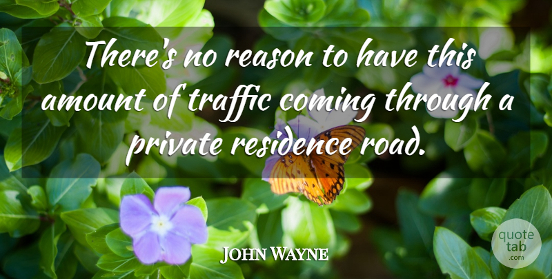 John Wayne Quote About Amount, Coming, Private, Reason, Traffic: Theres No Reason To Have...