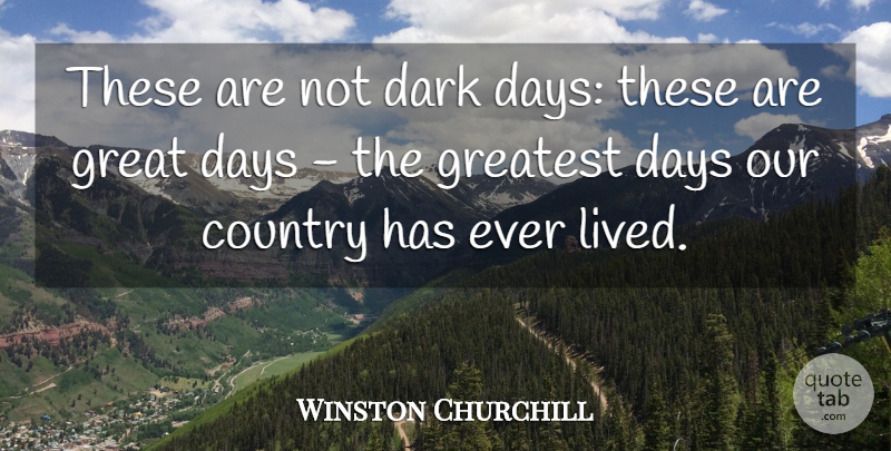 Winston Churchill Quote About Life, Country, Dark: These Are Not Dark Days...