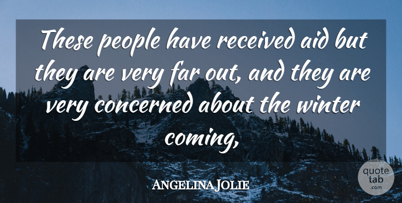 Angelina Jolie Quote About Aid, Concerned, Far, People, Received: These People Have Received Aid...