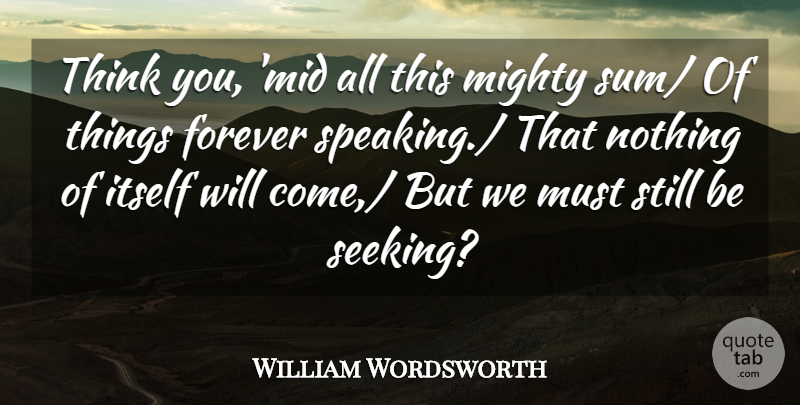 William Wordsworth Quote About Forever, Itself, Mighty: Think You Mid All This...
