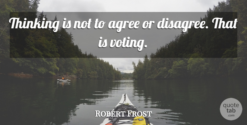 Robert Frost Quote About Agree, Thinking, Thoughts And Thinking: Thinking Is Not To Agree...