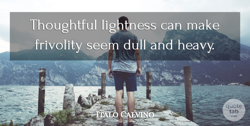 Italo Calvino Quote About Dull, Frivolity, Lightness: Thoughtful Lightness Can Make Frivolity...