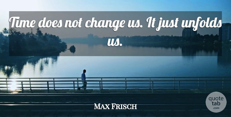 Max Frisch Quote About Time, Honesty, Doe: Time Does Not Change Us...