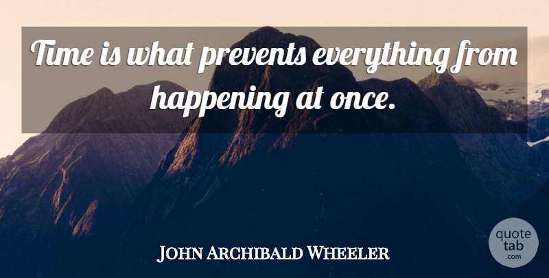 John Archibald Wheeler Quote About Funny, Time, Happenings: Time Is What Prevents Everything...