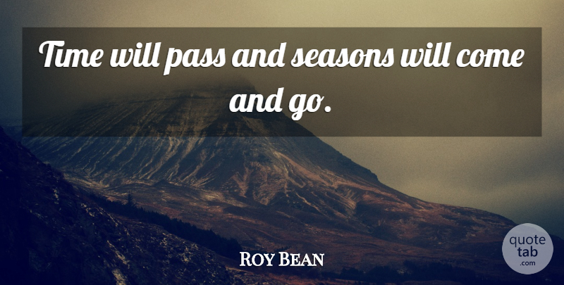 Roy Bean Quote About Comes And Goes, Seasons: Time Will Pass And Seasons...