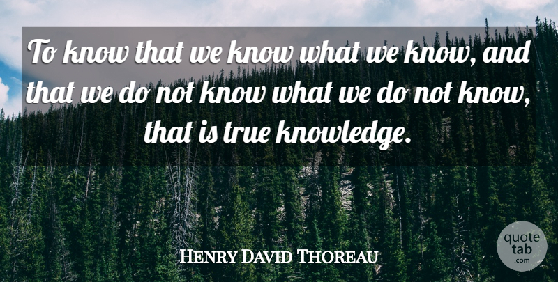 Henry David Thoreau Quote About Knowledge, True: To Know That We Know...