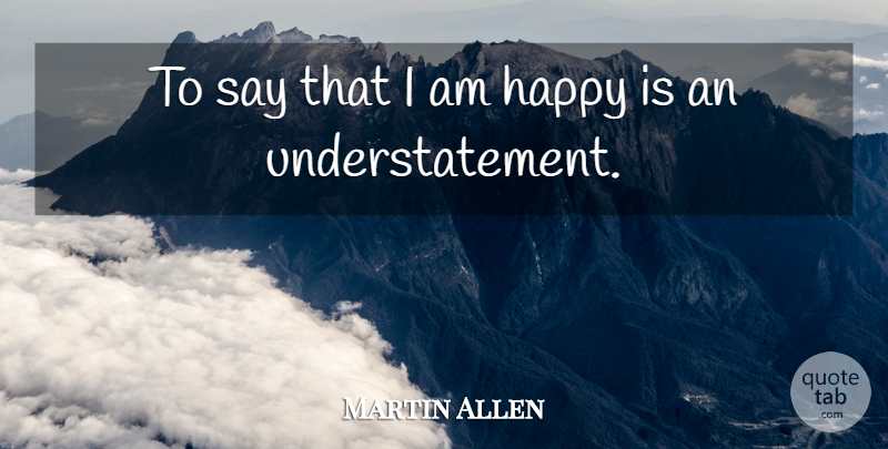 Martin Allen Quote About Happiness, Happy: To Say That I Am...