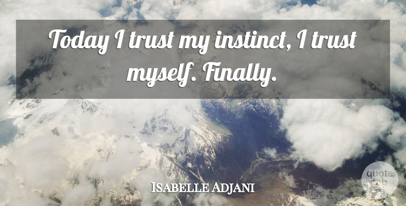 Isabelle Adjani Quote About Intuition, Today, Trust Myself: Today I Trust My Instinct...