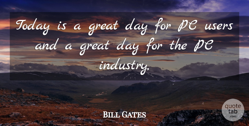 Bill Gates Quote About Great, Pc, Today, Users: Today Is A Great Day...