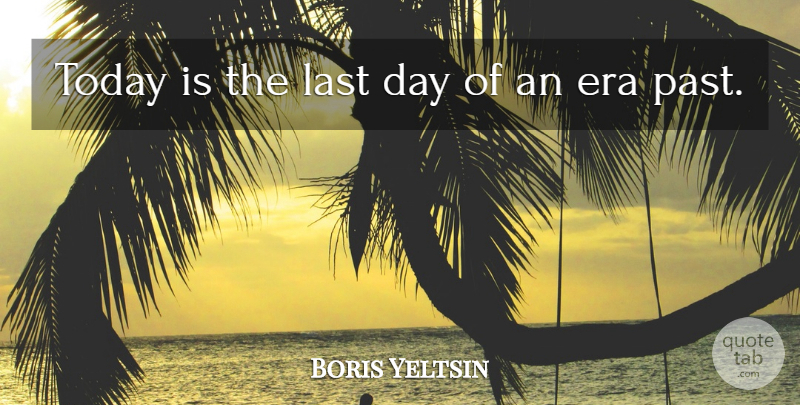 Boris Yeltsin Quote About Era, Last, Today: Today Is The Last Day...