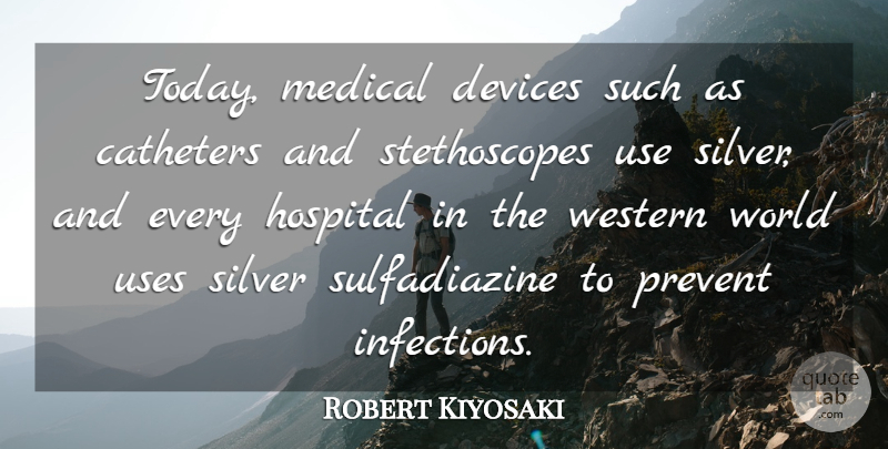Robert Kiyosaki Quote About Devices, Medical, Prevent, Silver, Uses: Today Medical Devices Such As...