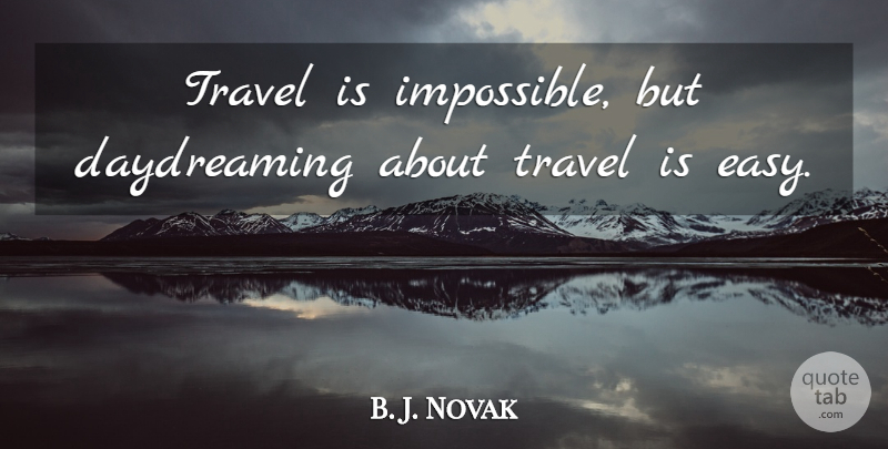 B. J. Novak Quote About Impossible, Daydreaming, Easy: Travel Is Impossible But Daydreaming...