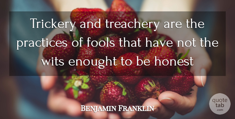 Benjamin Franklin Quote About Fools, Fools And Foolishness, Honest, Practices, Treachery: Trickery And Treachery Are The...
