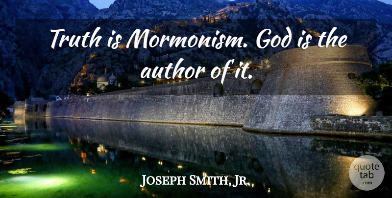 Joseph Smith, Jr. Quote About Mormonism, Truth Is: Truth Is Mormonism God Is...