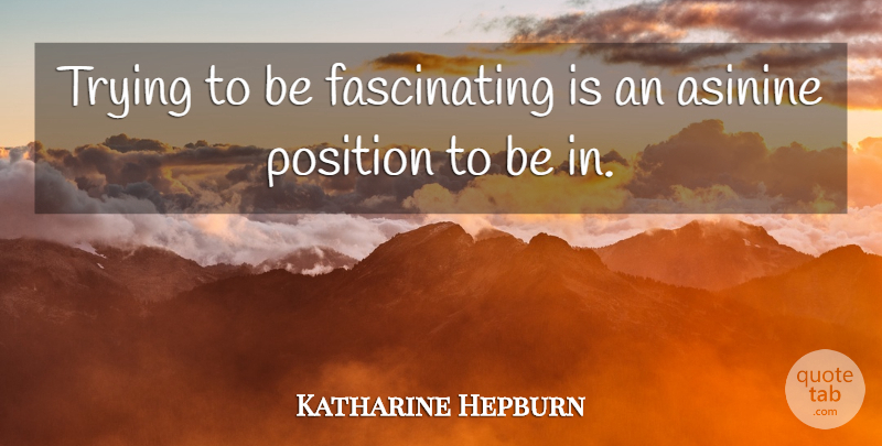 Katharine Hepburn Quote About Trying, Position, Fascinating: Trying To Be Fascinating Is...
