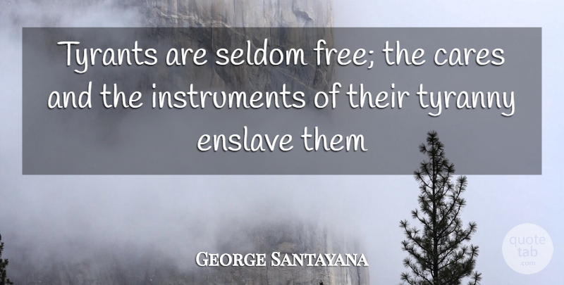George Santayana Quote About Tyrants, Care, Instruments: Tyrants Are Seldom Free The...