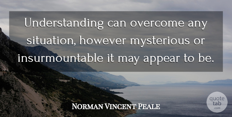Norman Vincent Peale Quote About Understanding, May, Overcoming: Understanding Can Overcome Any Situation...
