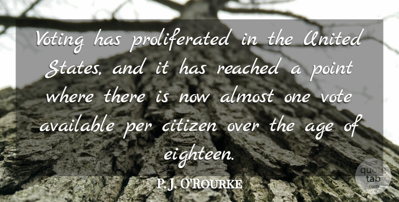 P. J. O'Rourke Quote About Age, Almost, Available, Citizen, Per: Voting Has Proliferated In The...