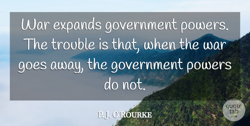 P. J. O'Rourke Quote About Goes, Government, Powers, Trouble, War: War Expands Government Powers The...
