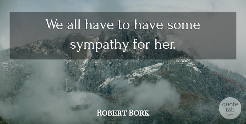 Robert Bork Quote About Sympathy: We All Have To Have...