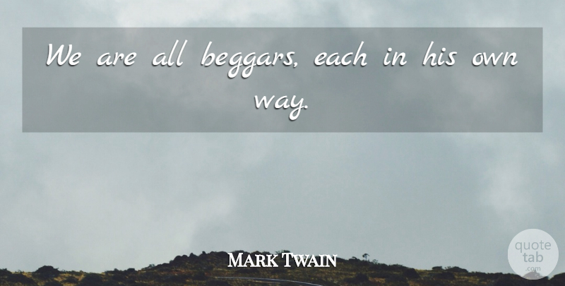 Mark Twain Quote About Way, Beggar: We Are All Beggars Each...