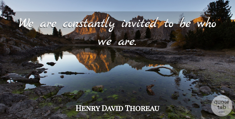 Henry David Thoreau Quote About Who We Are, Authenticity, Invited: We Are Constantly Invited To...