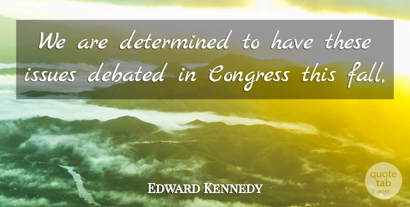 Edward Kennedy Quote About Congress, Debated, Determined, Issues: We Are Determined To Have...