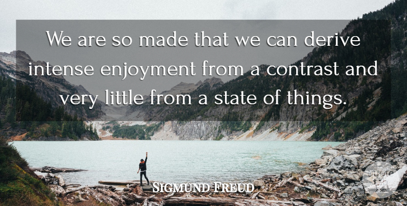 Sigmund Freud Quote About Contrast, Derive, Enjoyment, Intense, State: We Are So Made That...