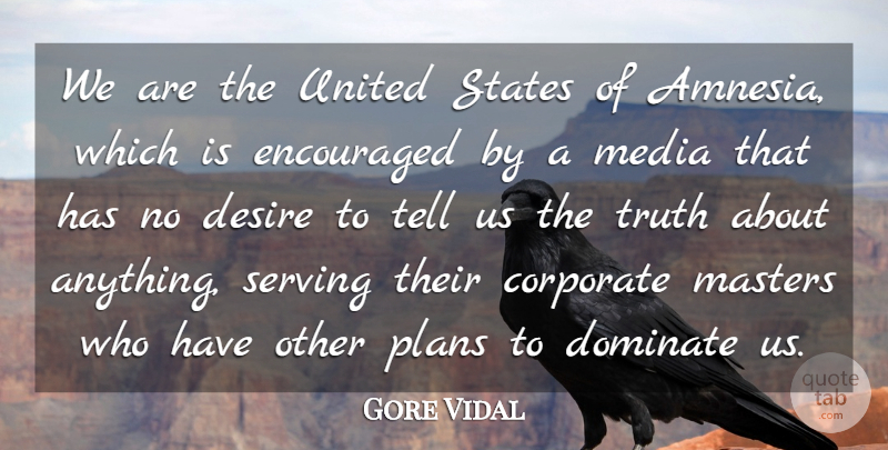 Gore Vidal Quote About Corporate, Dominate, Encouraged, Masters, Plans: We Are The United States...