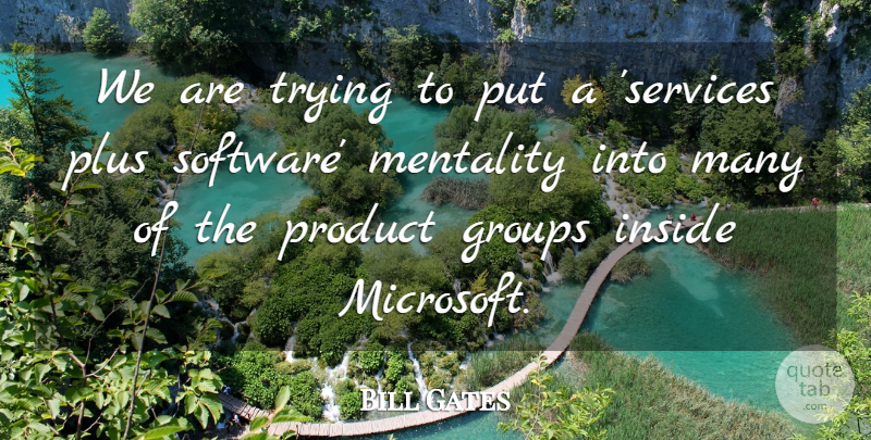Bill Gates Quote About Groups, Inside, Mentality, Plus, Product: We Are Trying To Put...