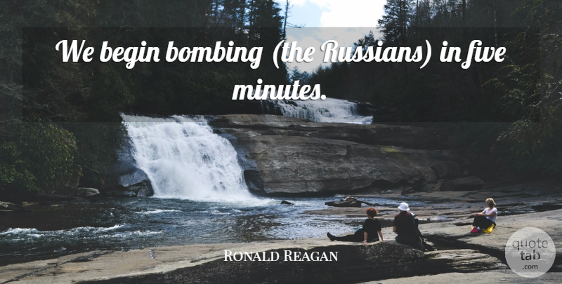Ronald Reagan Quote About Begin, Bombing, Five: We Begin Bombing The Russians...