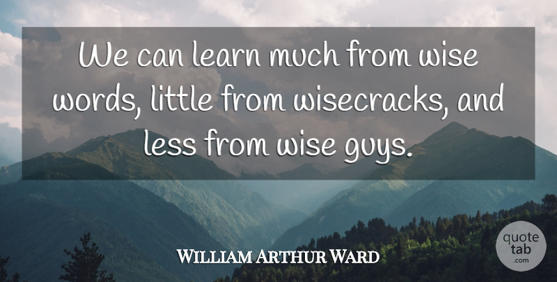 William Arthur Ward Quote About Wise, Guy, Littles: We Can Learn Much From...