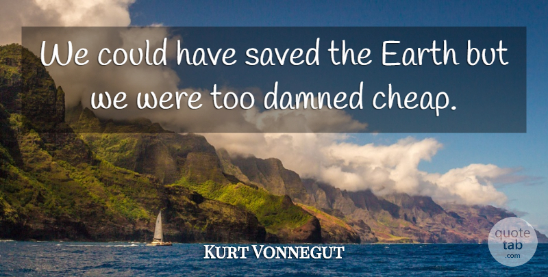 Kurt Vonnegut Quote About Nature, Earth, Environment: We Could Have Saved The...