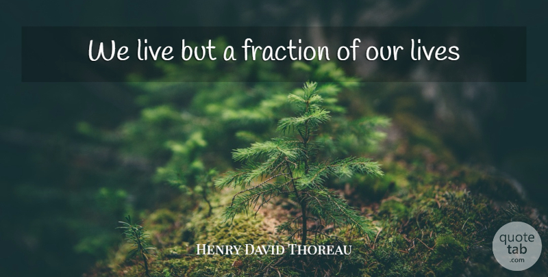 Henry David Thoreau Quote About Life, Fractions, Our Lives: We Live But A Fraction...