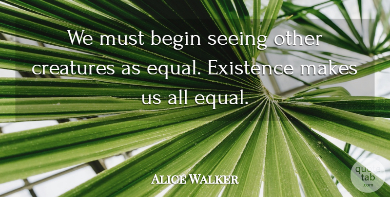 Alice Walker Quote About Creatures, Existence: We Must Begin Seeing Other...
