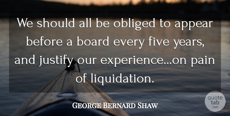 George Bernard Shaw Quote About Appear, Board, Five, Justify, Obliged: We Should All Be Obliged...