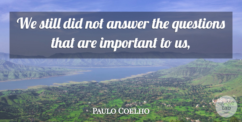 Paulo Coelho Quote About Life, Important, Answers: We Still Did Not Answer...