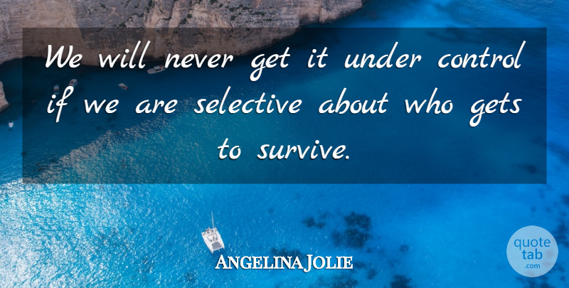 Angelina Jolie Quote About Control, Gets, Selective: We Will Never Get It...