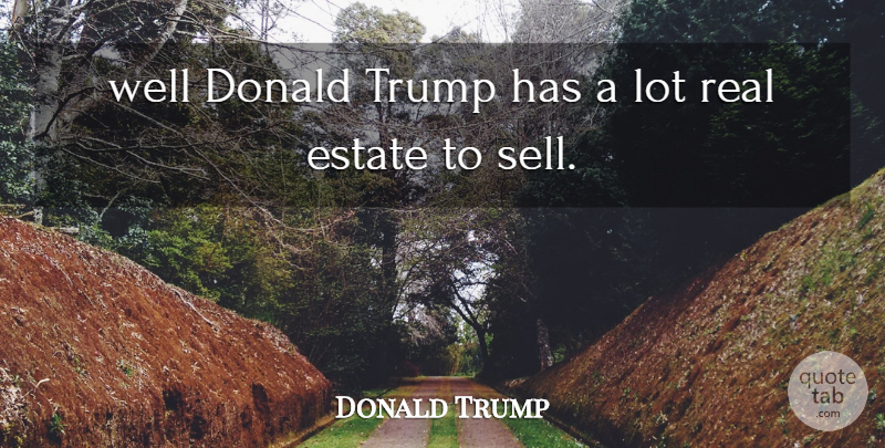 Donald Trump Quote About Donald, Estate, Trump: Well Donald Trump Has A...